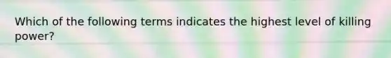 Which of the following terms indicates the highest level of killing power?