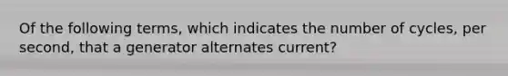 Of the following terms, which indicates the number of cycles, per second, that a generator alternates current?