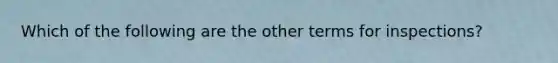 Which of the following are the other terms for inspections?