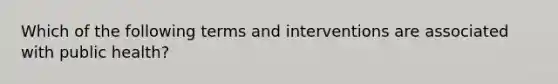 Which of the following terms and interventions are associated with public health?