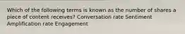 Which of the following terms is known as the number of shares a piece of content receives? Conversation rate Sentiment Amplification rate Engagement