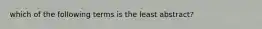 which of the following terms is the least abstract?