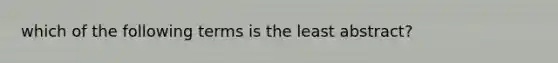 which of the following terms is the least abstract?