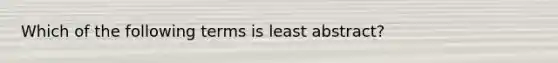 Which of the following terms is least abstract?