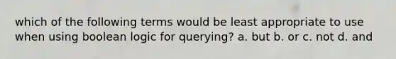 which of the following terms would be least appropriate to use when using boolean logic for querying? a. but b. or c. not d. and