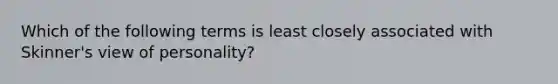 Which of the following terms is least closely associated with Skinner's view of personality?