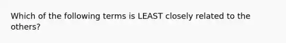 Which of the following terms is LEAST closely related to the others?