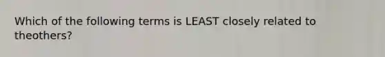 Which of the following terms is LEAST closely related to theothers?