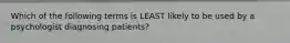 Which of the following terms is LEAST likely to be used by a psychologist diagnosing patients?