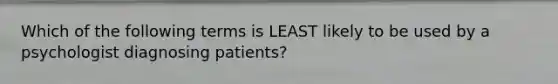 Which of the following terms is LEAST likely to be used by a psychologist diagnosing patients?