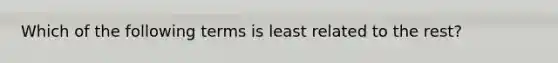 Which of the following terms is least related to the rest?