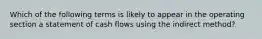 Which of the following terms is likely to appear in the operating section a statement of cash flows using the indirect method?