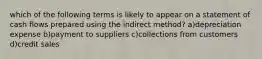 which of the following terms is likely to appear on a statement of cash flows prepared using the indirect method? a)depreciation expense b)payment to suppliers c)collections from customers d)credit sales