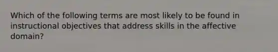 Which of the following terms are most likely to be found in instructional objectives that address skills in the affective domain?