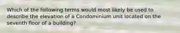 Which of the following terms would most likely be used to describe the elevation of a Condominium unit located on the seventh floor of a building?