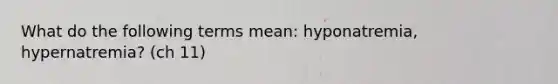 What do the following terms mean: hyponatremia, hypernatremia? (ch 11)