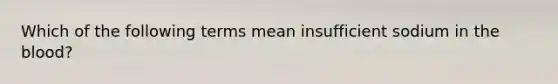 Which of the following terms mean insufficient sodium in <a href='https://www.questionai.com/knowledge/k7oXMfj7lk-the-blood' class='anchor-knowledge'>the blood</a>?