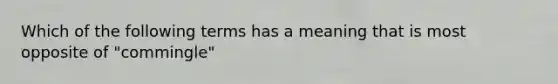 Which of the following terms has a meaning that is most opposite of "commingle"