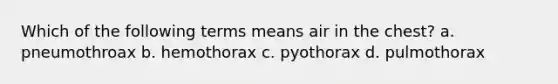 Which of the following terms means air in the chest? a. pneumothroax b. hemothorax c. pyothorax d. pulmothorax