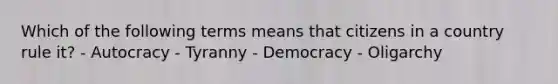 Which of the following terms means that citizens in a country rule it? - Autocracy - Tyranny - Democracy - Oligarchy