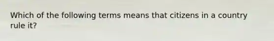 Which of the following terms means that citizens in a country rule it?