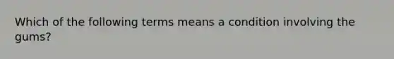 Which of the following terms means a condition involving the gums?