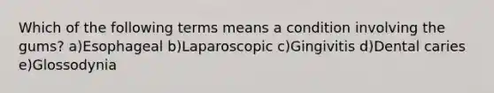 Which of the following terms means a condition involving the gums? a)Esophageal b)Laparoscopic c)Gingivitis d)Dental caries e)Glossodynia