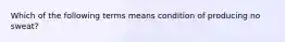 Which of the following terms means condition of producing no sweat?