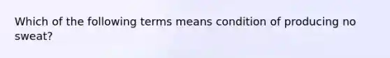 Which of the following terms means condition of producing no sweat?