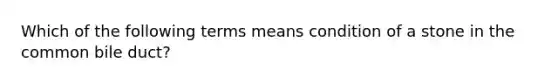 Which of the following terms means condition of a stone in the common bile​ duct?