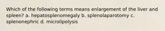 Which of the following terms means enlargement of the liver and spleen? a. hepatosplenomegaly b. splenolaparotomy c. splenonephric d. microlipolysis