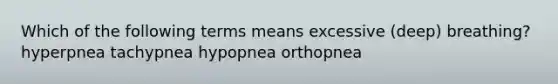 Which of the following terms means excessive (deep) breathing? hyperpnea tachypnea hypopnea orthopnea