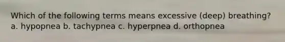 Which of the following terms means excessive (deep) breathing? a. hypopnea b. tachypnea c. hyperpnea d. orthopnea