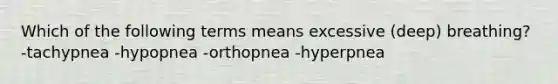 Which of the following terms means excessive (deep) breathing? -tachypnea -hypopnea -orthopnea -hyperpnea