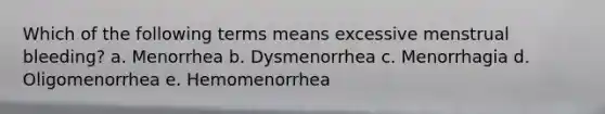 Which of the following terms means excessive menstrual bleeding? a. Menorrhea b. Dysmenorrhea c. Menorrhagia d. Oligomenorrhea e. Hemomenorrhea