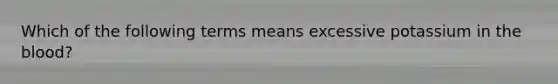 Which of the following terms means excessive potassium in the blood?