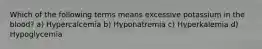 Which of the following terms means excessive potassium in the blood? a) Hypercalcemia b) Hyponatremia c) Hyperkalemia d) Hypoglycemia