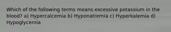 Which of the following terms means excessive potassium in the blood? a) Hypercalcemia b) Hyponatremia c) Hyperkalemia d) Hypoglycemia