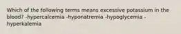 Which of the following terms means excessive potassium in the blood? -hypercalcemia -hyponatremia -hypoglycemia -hyperkalemia