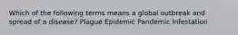 Which of the following terms means a global outbreak and spread of a disease? Plague Epidemic Pandemic Infestation