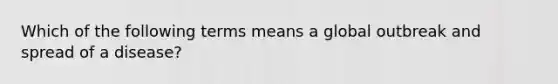 Which of the following terms means a global outbreak and spread of a disease?