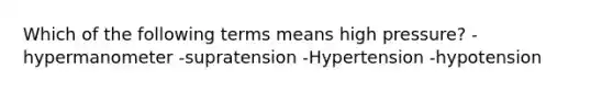 Which of the following terms means high pressure? -hypermanometer -supratension -Hypertension -hypotension