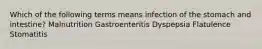 Which of the following terms means infection of the stomach and intestine? Malnutrition Gastroenteritis Dyspepsia Flatulence Stomatitis