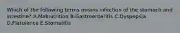 Which of the following terms means infection of the stomach and intestine? A.Malnutrition B.Gastroenteritis C.Dyspepsia D.Flatulence E.Stomatitis