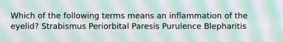 Which of the following terms means an inflammation of the eyelid? Strabismus Periorbital Paresis Purulence Blepharitis