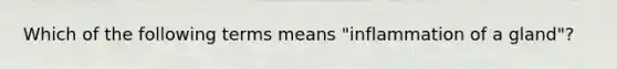 Which of the following terms means "inflammation of a gland"?