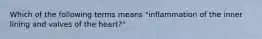 Which of the following terms means "inflammation of the inner lining and valves of the heart?"