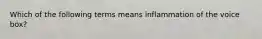 Which of the following terms means inflammation of the voice box?