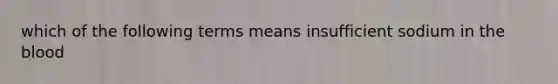 which of the following terms means insufficient sodium in the blood