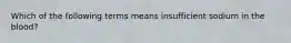 Which of the following terms means insufficient sodium in the blood?